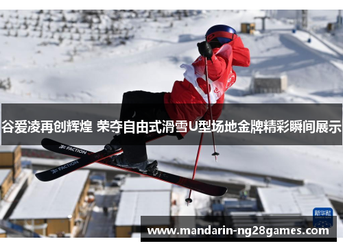 谷爱凌再创辉煌 荣夺自由式滑雪U型场地金牌精彩瞬间展示