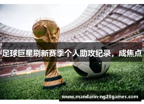 足球巨星刷新赛季个人助攻纪录,成焦点