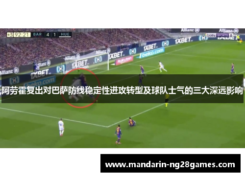 阿劳霍复出对巴萨防线稳定性进攻转型及球队士气的三大深远影响 阿劳霍复出对巴萨防线稳定性进攻转型及球队士气的三大深远影响