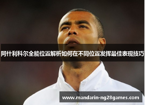 阿什利科尔全能位置解析如何在不同位置发挥最佳表现技巧 阿什利科尔全能位置解析如何在不同位置发挥最佳表现技巧