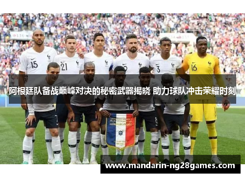 阿根廷队备战巅峰对决的秘密武器揭晓 助力球队冲击荣耀时刻 阿根廷队备战巅峰对决的秘密武器揭晓 助力球队冲击荣耀时刻