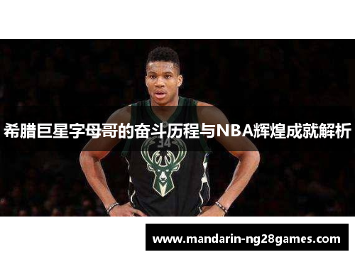 希腊巨星字母哥的奋斗历程与NBA辉煌成就解析 希腊巨星字母哥的奋斗历程与NBA辉煌成就解析