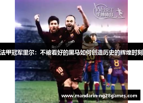 法甲冠军里尔:不被看好的黑马如何创造历史的辉煌时刻 法甲冠军里尔:不被看好的黑马如何创造历史的辉煌时刻