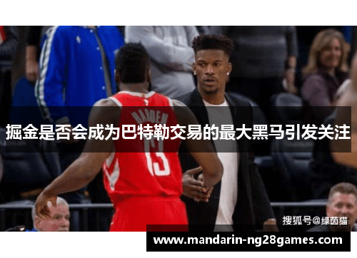 掘金是否会成为巴特勒交易的最大黑马引发关注 掘金是否会成为巴特勒交易的最大黑马引发关注