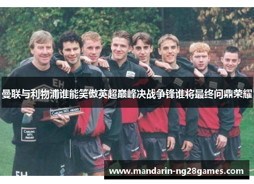 曼联与利物浦谁能笑傲英超巅峰决战争锋谁将最终问鼎荣耀