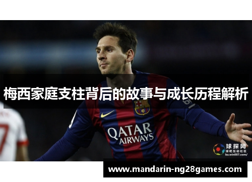 梅西家庭支柱背后的故事与成长历程解析