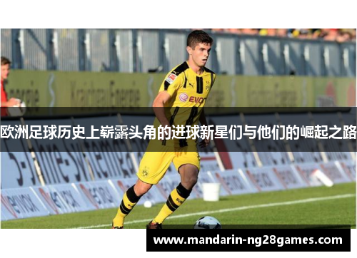 欧洲足球历史上崭露头角的进球新星们与他们的崛起之路