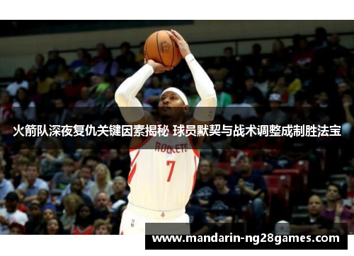 火箭队深夜复仇关键因素揭秘 球员默契与战术调整成制胜法宝