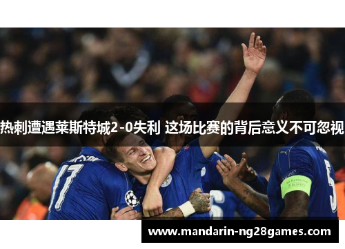 热刺遭遇莱斯特城2-0失利 这场比赛的背后意义不可忽视