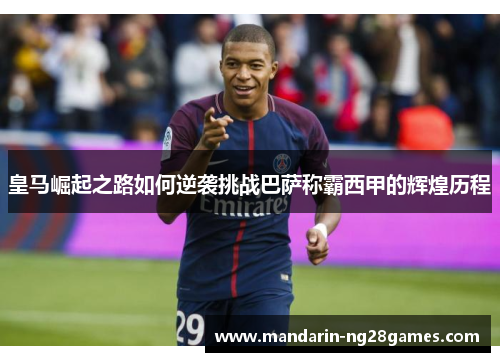 皇马崛起之路如何逆袭挑战巴萨称霸西甲的辉煌历程