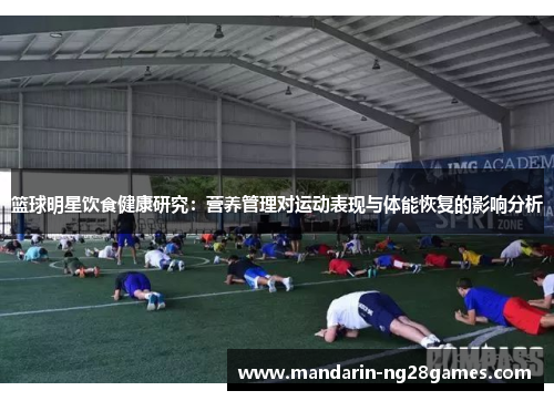 篮球明星饮食健康研究：营养管理对运动表现与体能恢复的影响分析