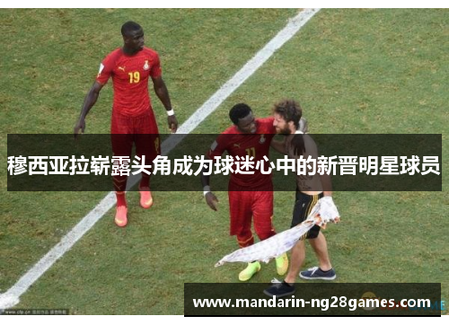 穆西亚拉崭露头角成为球迷心中的新晋明星球员