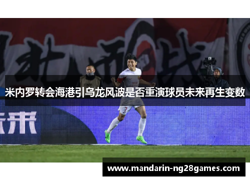 米内罗转会海港引乌龙风波是否重演球员未来再生变数