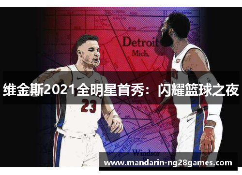 维金斯2021全明星首秀:闪耀篮球之夜 维金斯2021全明星首秀:闪耀篮球之夜