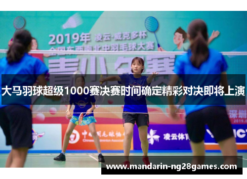大马羽球超级1000赛决赛时间确定精彩对决即将上演