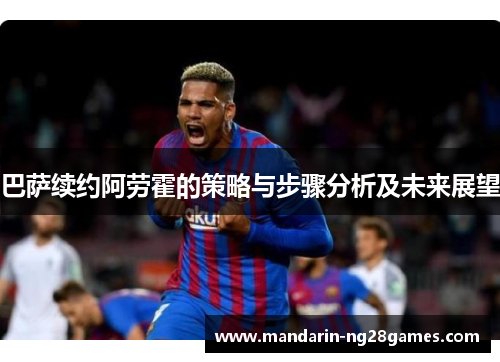 巴萨续约阿劳霍的策略与步骤分析及未来展望