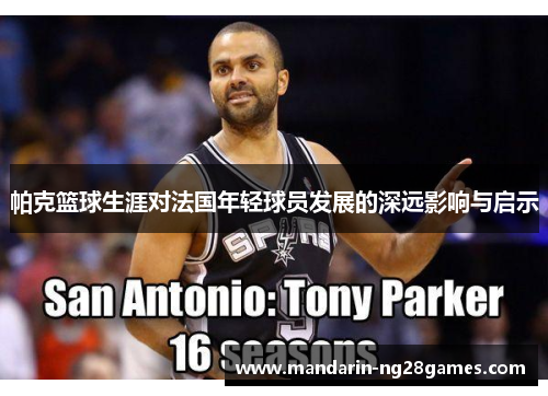 帕克篮球生涯对法国年轻球员发展的深远影响与启示
