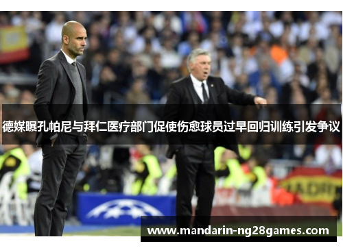 德媒曝孔帕尼与拜仁医疗部门促使伤愈球员过早回归训练引发争议