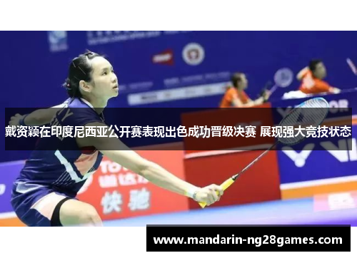 戴资颖在印度尼西亚公开赛表现出色成功晋级决赛 展现强大竞技状态