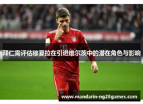 拜仁需评估穆夏拉在引进维尔茨中的潜在角色与影响