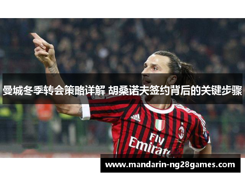 曼城冬季转会策略详解 胡桑诺夫签约背后的关键步骤