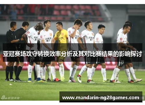 亚冠赛场攻守转换效率分析及其对比赛结果的影响探讨