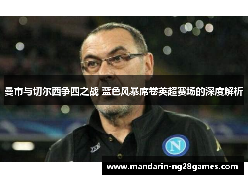 曼市与切尔西争四之战 蓝色风暴席卷英超赛场的深度解析