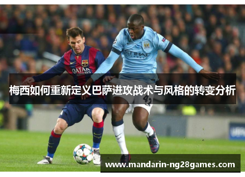 梅西如何重新定义巴萨进攻战术与风格的转变分析
