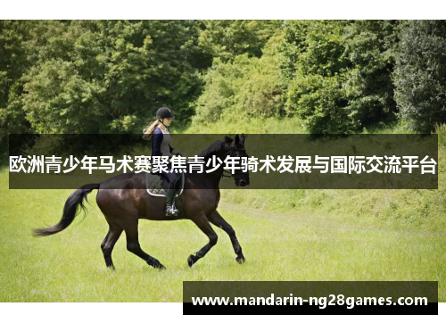欧洲青少年马术赛聚焦青少年骑术发展与国际交流平台