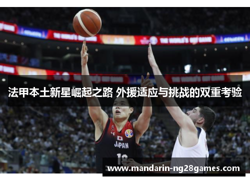 法甲本土新星崛起之路 外援适应与挑战的双重考验