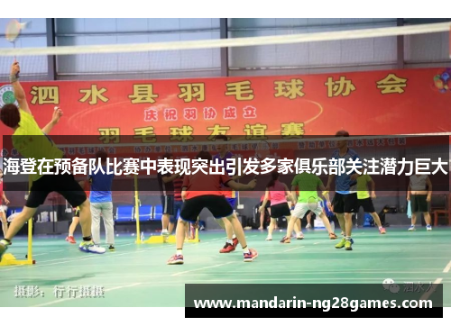 海登在预备队比赛中表现突出引发多家俱乐部关注潜力巨大