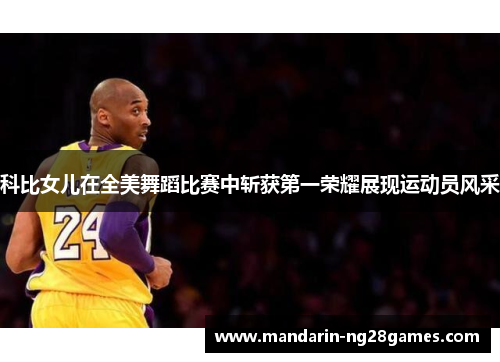 科比女儿在全美舞蹈比赛中斩获第一荣耀展现运动员风采