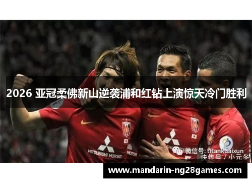 2026 亚冠柔佛新山逆袭浦和红钻上演惊天冷门胜利 2026 亚冠柔佛新山逆袭浦和红钻上演惊天冷门胜利