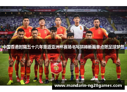 中国香港时隔五十六年重返亚洲杯赛场书写拼搏新篇章点燃足球梦想