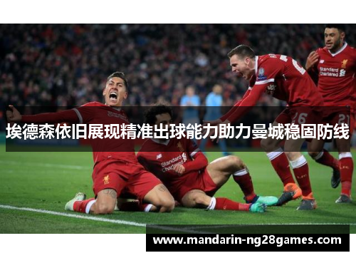 埃德森依旧展现精准出球能力助力曼城稳固防线