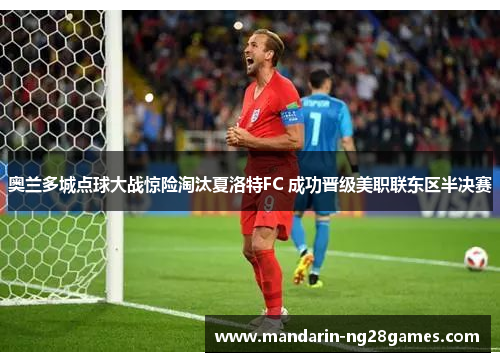 奥兰多城点球大战惊险淘汰夏洛特FC 成功晋级美职联东区半决赛