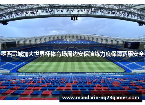 墨西哥城加大世界杯体育场周边安保演练力度保障赛事安全 墨西哥城加大世界杯体育场周边安保演练力度保障赛事安全
