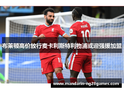 布莱顿高价放行麦卡利斯特利物浦或迎强援加盟 布莱顿高价放行麦卡利斯特利物浦或迎强援加盟