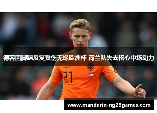 德容因脚踝反复受伤无缘欧洲杯 荷兰队失去核心中场动力 德容因脚踝反复受伤无缘欧洲杯 荷兰队失去核心中场动力