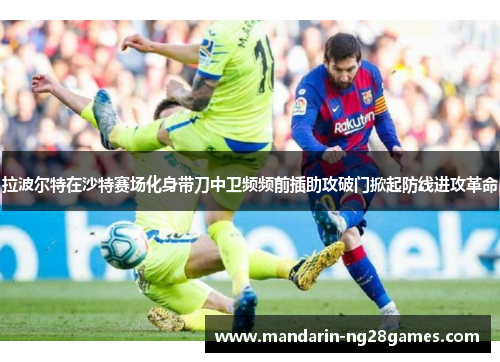 拉波尔特在沙特赛场化身带刀中卫频频前插助攻破门掀起防线进攻革命