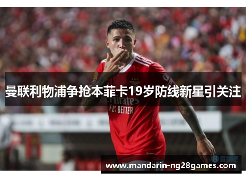 曼联利物浦争抢本菲卡19岁防线新星引关注 曼联利物浦争抢本菲卡19岁防线新星引关注