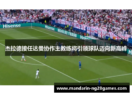 杰拉德接任达曼协作主教练将引领球队迈向新高峰 杰拉德接任达曼协作主教练将引领球队迈向新高峰