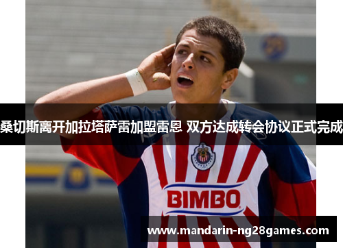 桑切斯离开加拉塔萨雷加盟雷恩 双方达成转会协议正式完成 桑切斯离开加拉塔萨雷加盟雷恩 双方达成转会协议正式完成