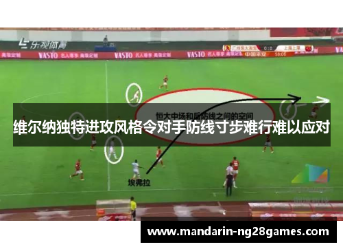 维尔纳独特进攻风格令对手防线寸步难行难以应对 维尔纳独特进攻风格令对手防线寸步难行难以应对
