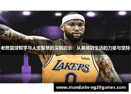 老詹篮球哲学与人生智慧的深刻启示：从赛场到生活的力量与坚持