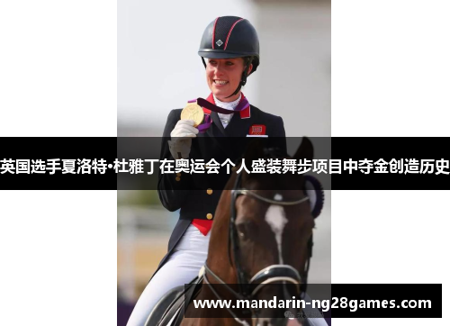 英国选手夏洛特·杜雅丁在奥运会个人盛装舞步项目中夺金创造历史 英国选手夏洛特·杜雅丁在奥运会个人盛装舞步项目中夺金创造历史