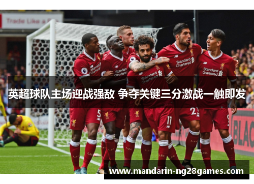 英超球队主场迎战强敌 争夺关键三分激战一触即发
