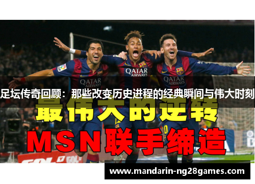 足坛传奇回顾：那些改变历史进程的经典瞬间与伟大时刻