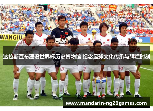 达拉斯宣布建设世界杯历史博物馆 纪念足球文化传承与辉煌时刻