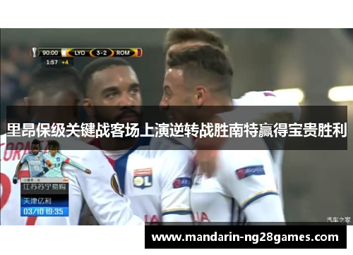 里昂保级关键战客场上演逆转战胜南特赢得宝贵胜利